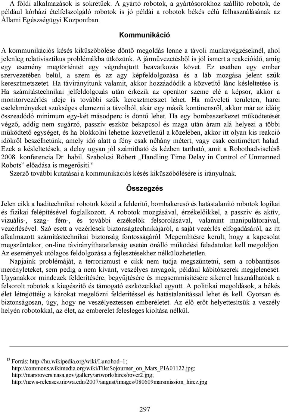 Kommunikáció A kommunikációs késés kiküszöbölése döntő megoldás lenne a távoli munkavégzéseknél, ahol jelenleg relativisztikus problémákba ütközünk.