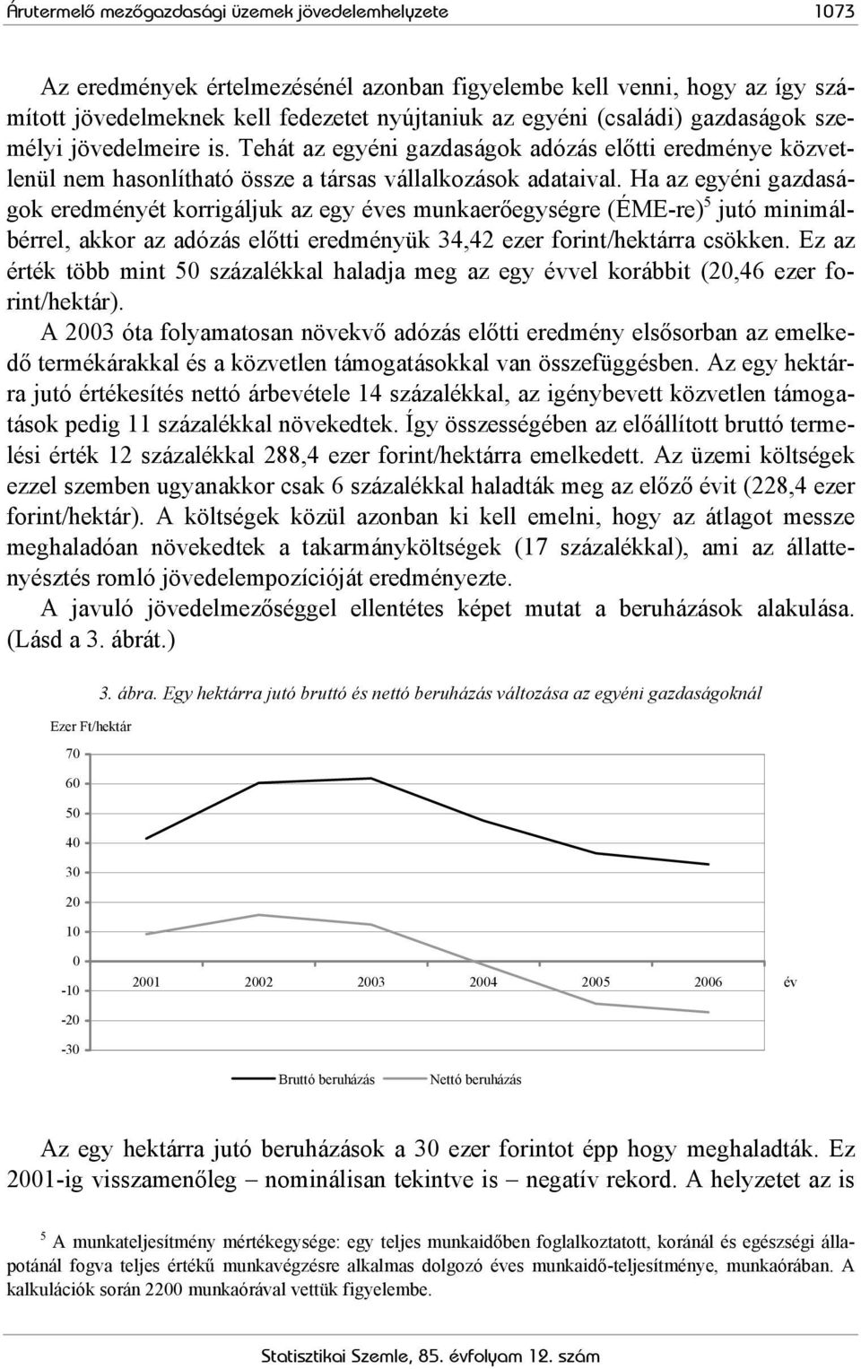 Ha az egyéni gazdaságok eredményét korrigáljuk az egy éves munkaerőegységre (ÉME-re) 5 jutó minimálbérrel, akkor az adózás előtti eredményük 34,42 ezer forint/hektárra csökken.