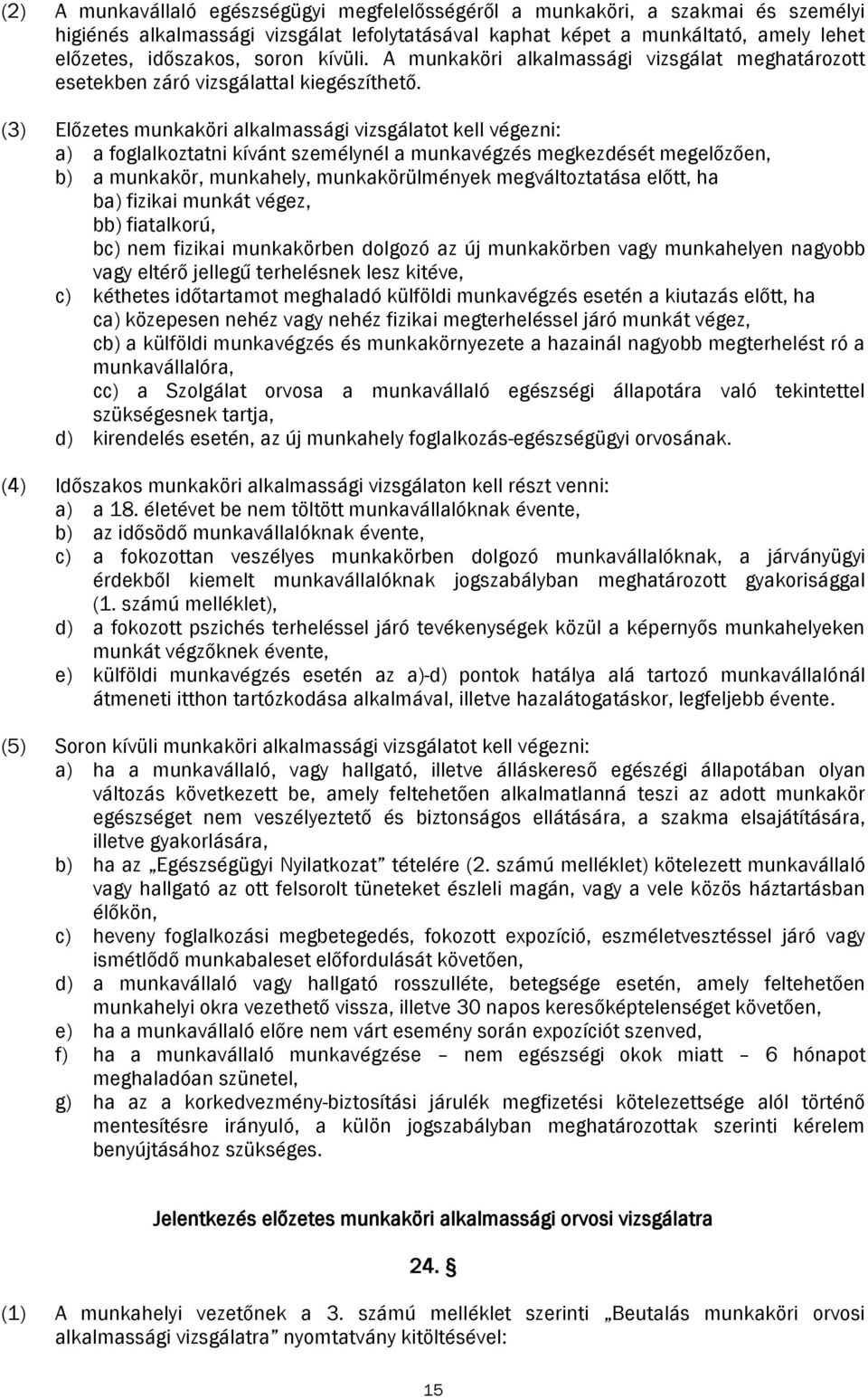 (3) Előzetes munkaköri alkalmassági vizsgálatot kell végezni: a) a foglalkoztatni kívánt személynél a munkavégzés megkezdését megelőzően, b) a munkakör, munkahely, munkakörülmények megváltoztatása