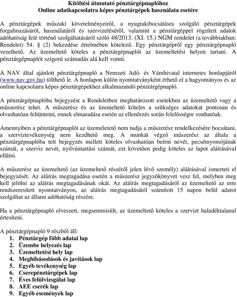 (2) bekezdése értelmében kötelezı. Egy pénztárgéprıl egy pénztárgépnapló vezethetı. Az üzemeltetı köteles a pénztárgépnaplót az üzemeltetési helyen tartani.