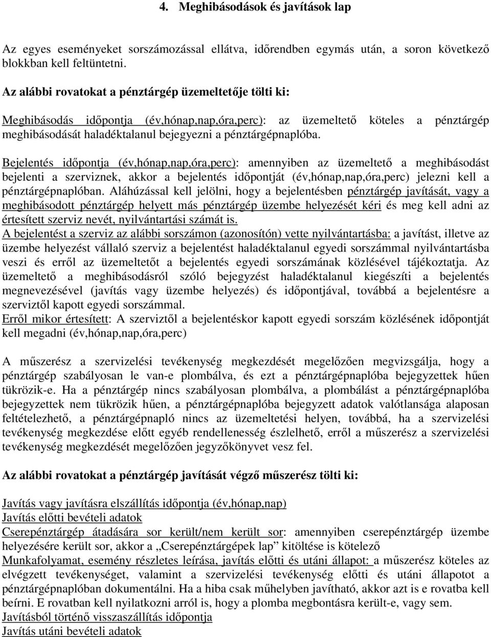 Bejelentés idıpontja (év,hónap,nap,óra,perc): amennyiben az üzemeltetı a meghibásodást bejelenti a szerviznek, akkor a bejelentés idıpontját (év,hónap,nap,óra,perc) jelezni kell a pénztárgépnaplóban.