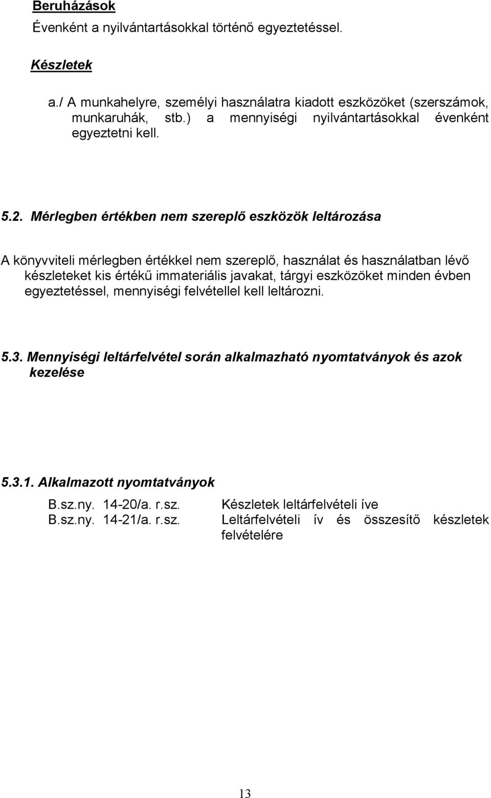 Mérlegben értékben nem szereplő eszközök leltározása A könyvviteli mérlegben értékkel nem szereplő, használat és használatban lévő készleteket kis értékű immateriális javakat, tárgyi