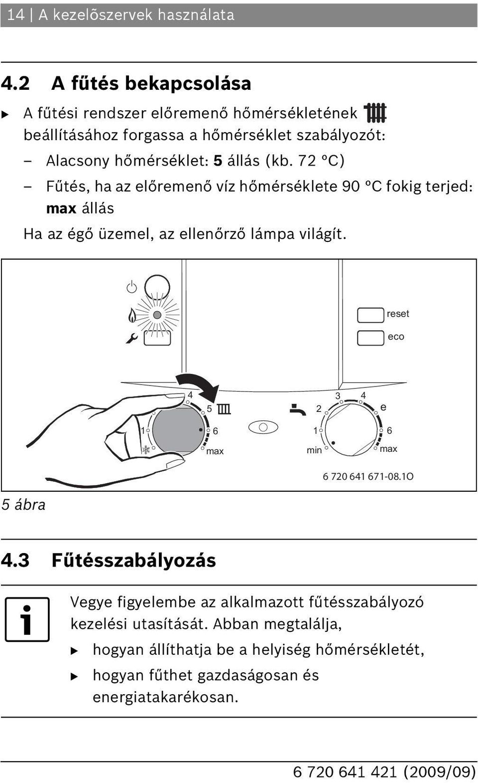 5 állás (kb. 7 C) Fűtés, ha az előremenő víz hőmérséklete 90 C fokig terjed: állás Ha az égő üzemel, az ellenőrző lámpa világít.