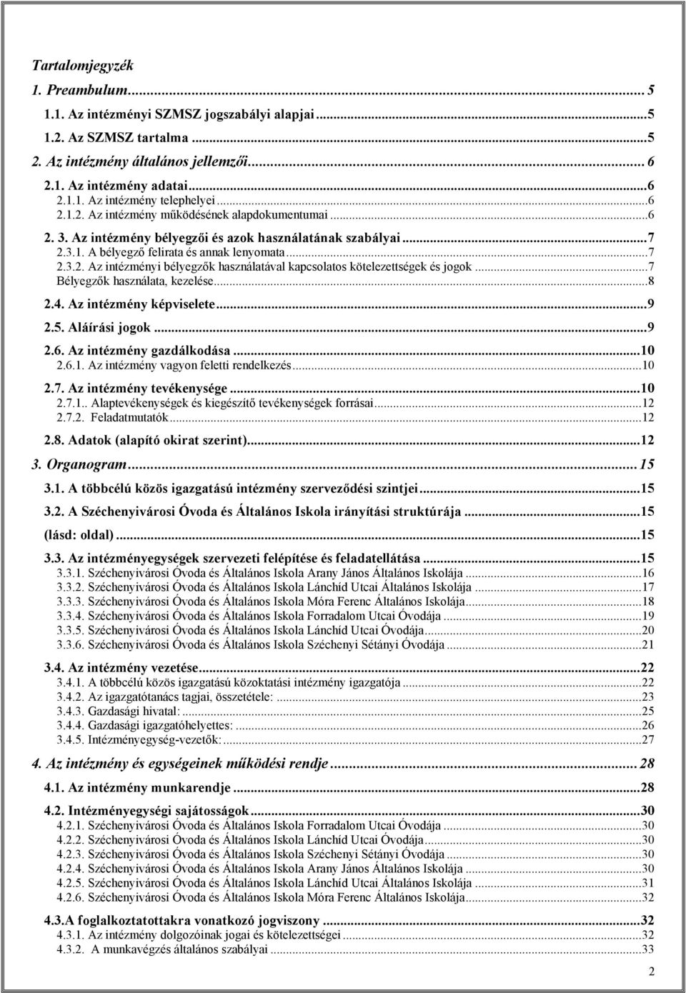 ..7 Bélyegzők használata, kezelése...8 2.4. Az intézmény képviselete...9 2.5. Aláírási jogok...9 2.6. Az intézmény gazdálkodása...10 2.6.1. Az intézmény vagyon feletti rendelkezés...10 2.7. Az intézmény tevékenysége.