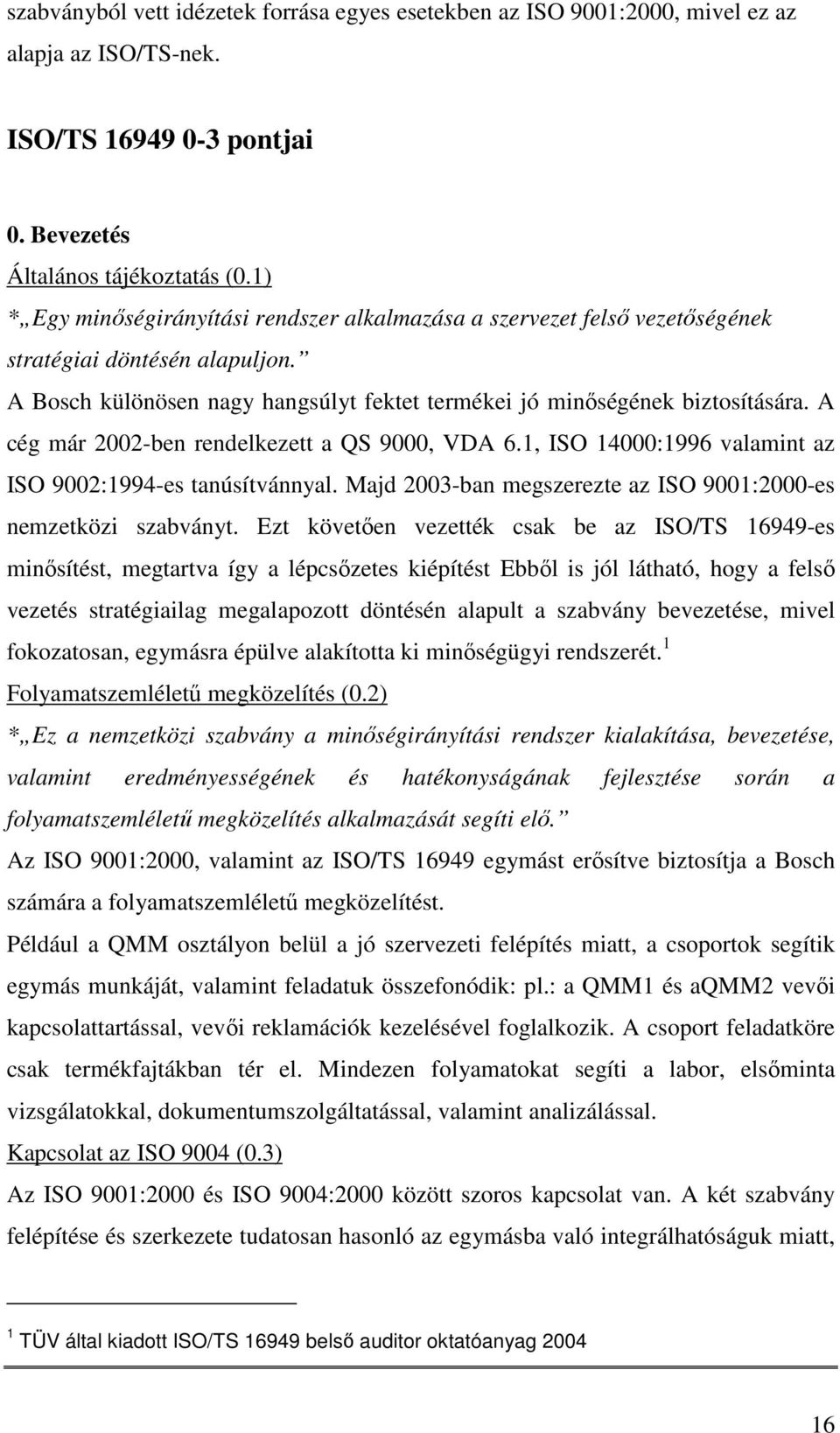 A cég már 2002-ben rendelkezett a QS 9000, VDA 6.1, ISO 14000:1996 valamint az ISO 9002:1994-es tanúsítvánnyal. Majd 2003-ban megszerezte az ISO 9001:2000-es nemzetközi szabványt.