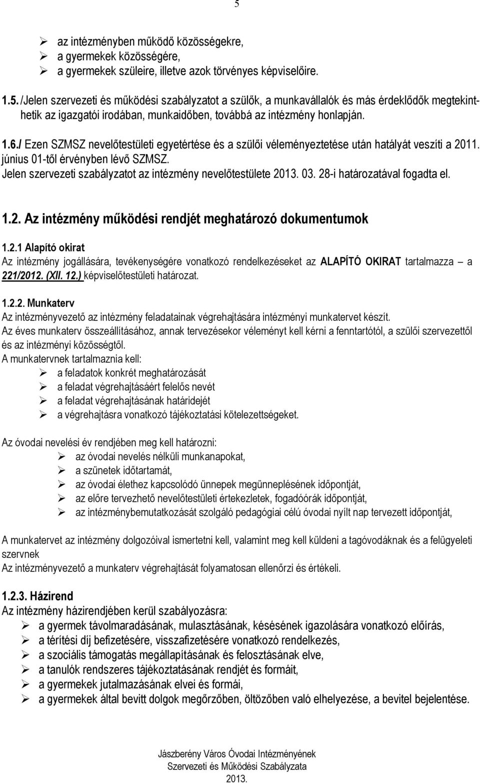 Jelen szervezeti szabályzatot az intézmény nevelőtestülete 03. 28-i határozatával fogadta el. 1.2. Az intézmény működési rendjét meghatározó dokumentumok 1.2.1 Alapító okirat Az intézmény jogállására, tevékenységére vonatkozó rendelkezéseket az ALAPÍTÓ OKIRAT tartalmazza a 221/2012.