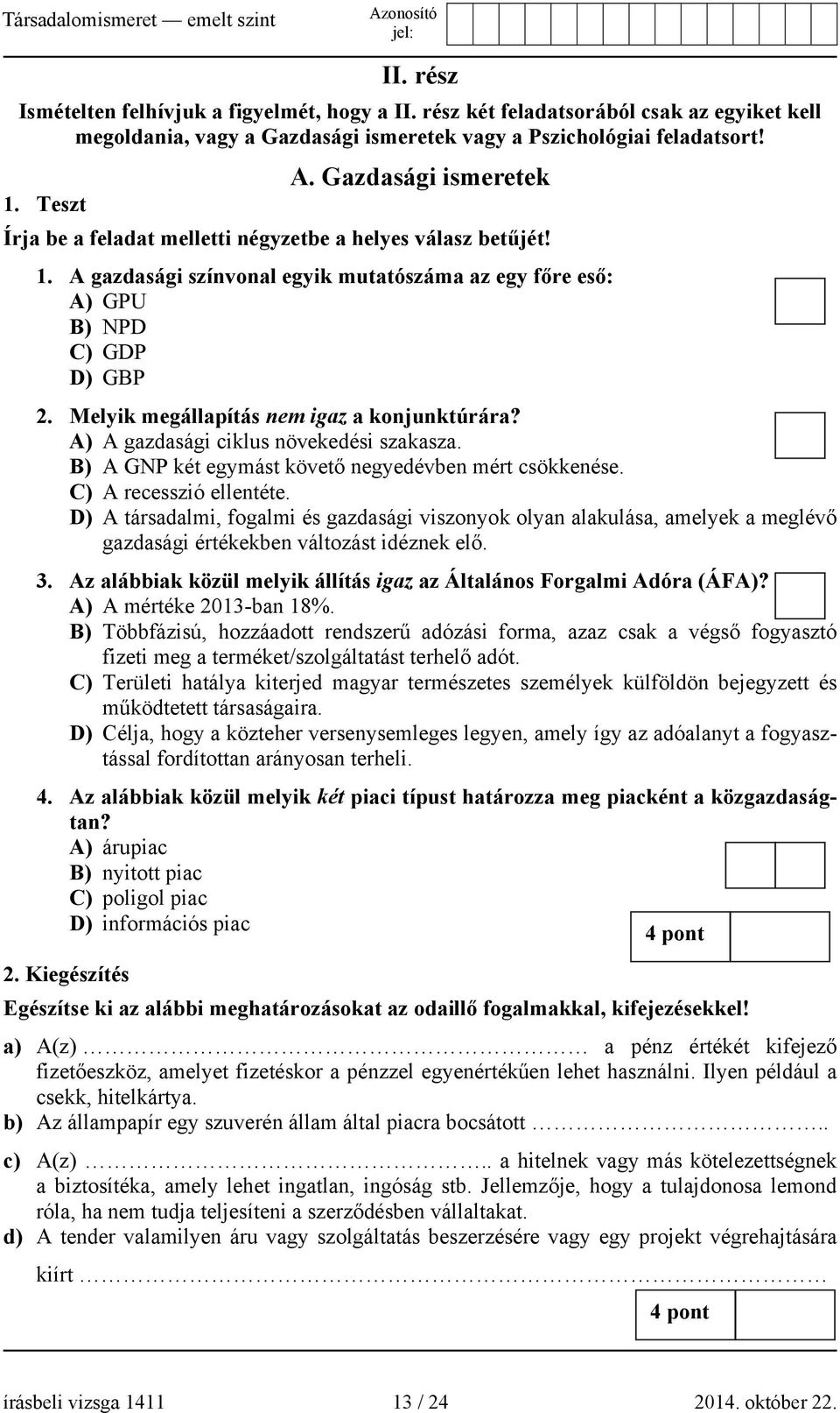 Melyik megállapítás nem igaz a konjunktúrára? A) A gazdasági ciklus növekedési szakasza. B) A GNP két egymást követő negyedévben mért csökkenése. C) A recesszió ellentéte.