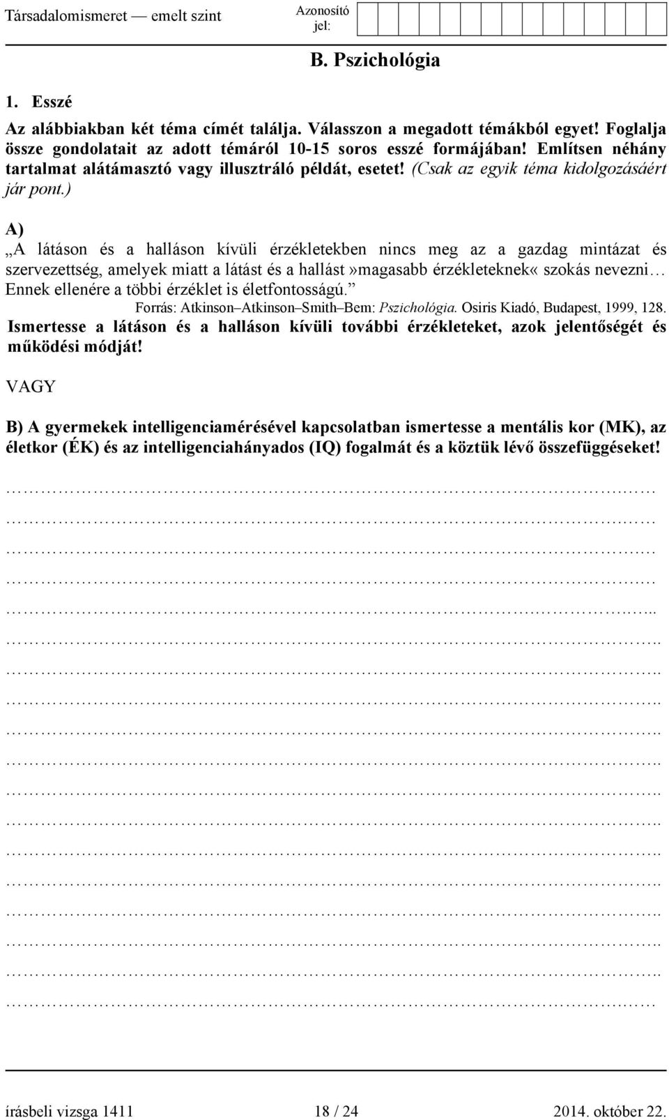 ) A) A látáson és a halláson kívüli érzékletekben nincs meg az a gazdag mintázat és szervezettség, amelyek miatt a látást és a hallást»magasabb érzékleteknek«szokás nevezni Ennek ellenére a többi