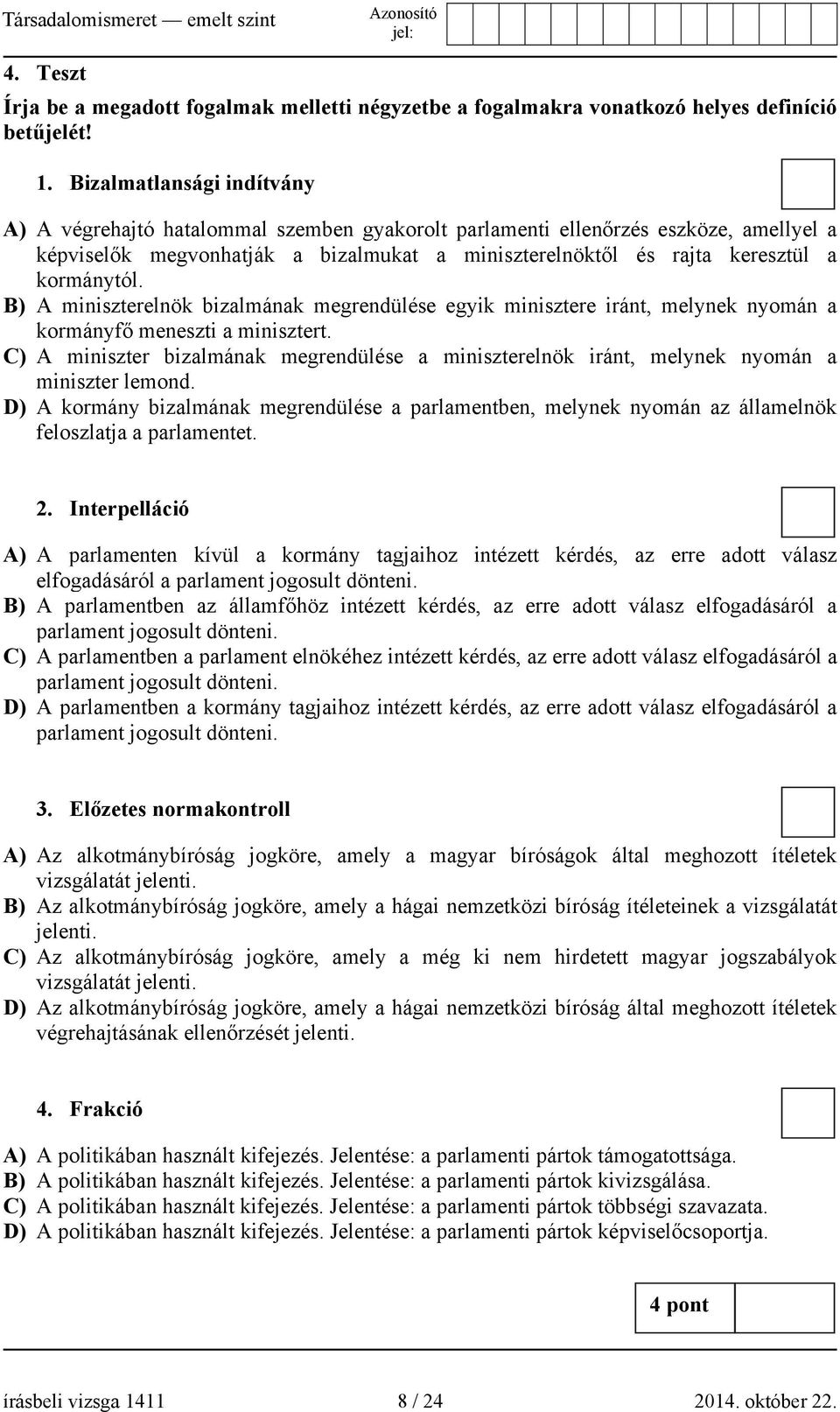 kormánytól. B) A miniszterelnök bizalmának megrendülése egyik minisztere iránt, melynek nyomán a kormányfő meneszti a minisztert.