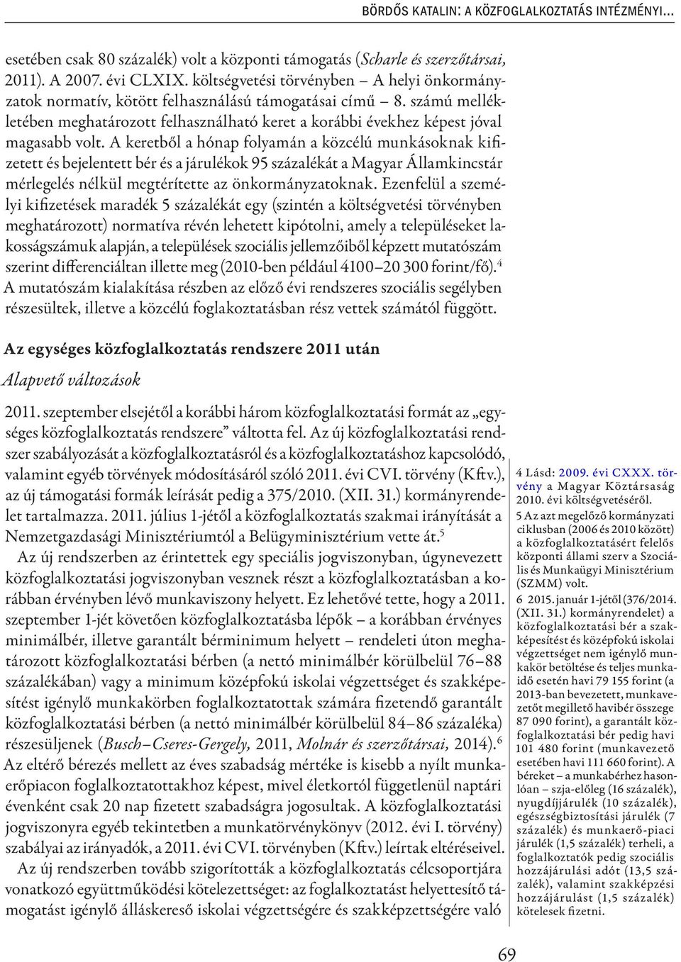 A keretből a hónap folyamán a közcélú munkásoknak kifizetett és bejelentett bér és a járulékok 95 százalékát a Magyar Államkincstár mérlegelés nélkül megtérítette az önkormányzatoknak.