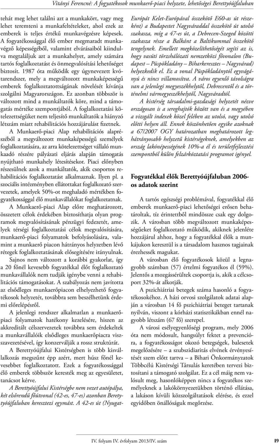 A fogyatékossággal élő ember megmaradt munkavégző képességéből, valamint elvárásaiból kiindulva megtaláljuk azt a munkahelyet, amely számára tartós foglalkoztatást és önmegvalósítási lehetőséget