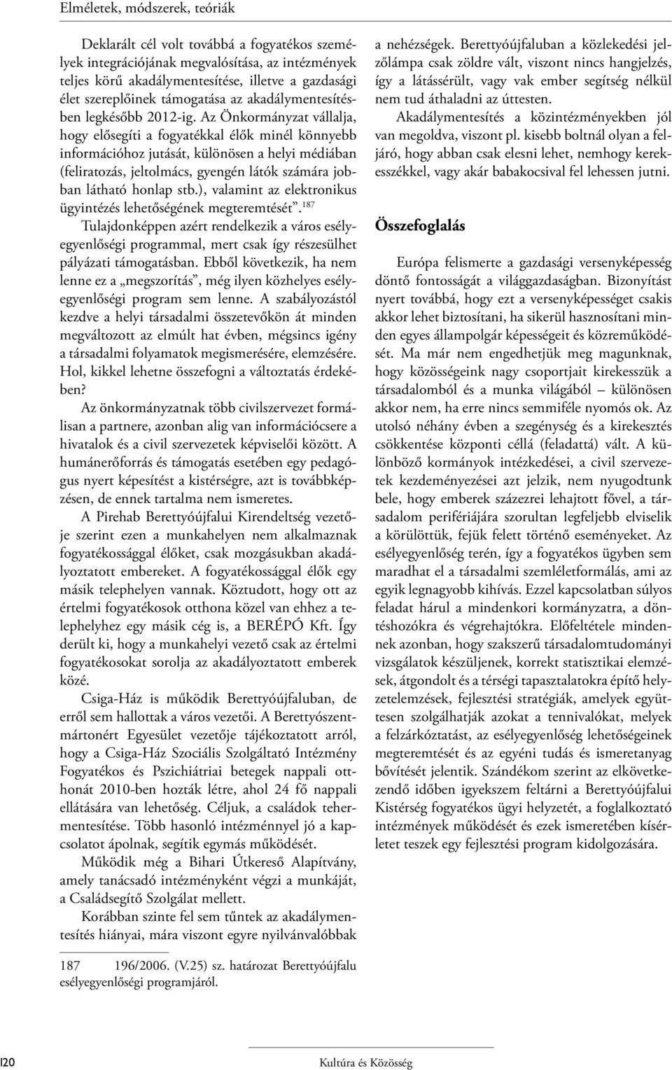 Az Önkormányzat vállalja, hogy elősegíti a fogyatékkal élők minél könnyebb információhoz jutását, különösen a helyi médiában (feliratozás, jeltolmács, gyengén látók számára jobban látható honlap stb.