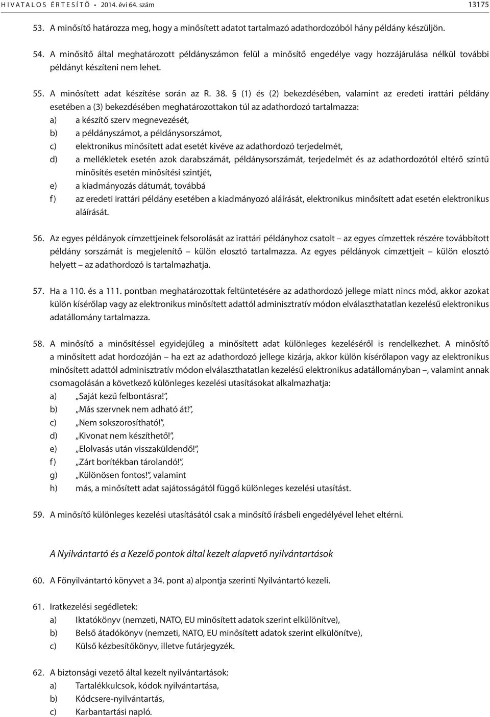 (1) és (2) bekezdésében, valamint az eredeti irattári példány esetében a (3) bekezdésében meghatározottakon túl az adathordozó tartalmazza: a) a készítő szerv megnevezését, b) a példányszámot, a