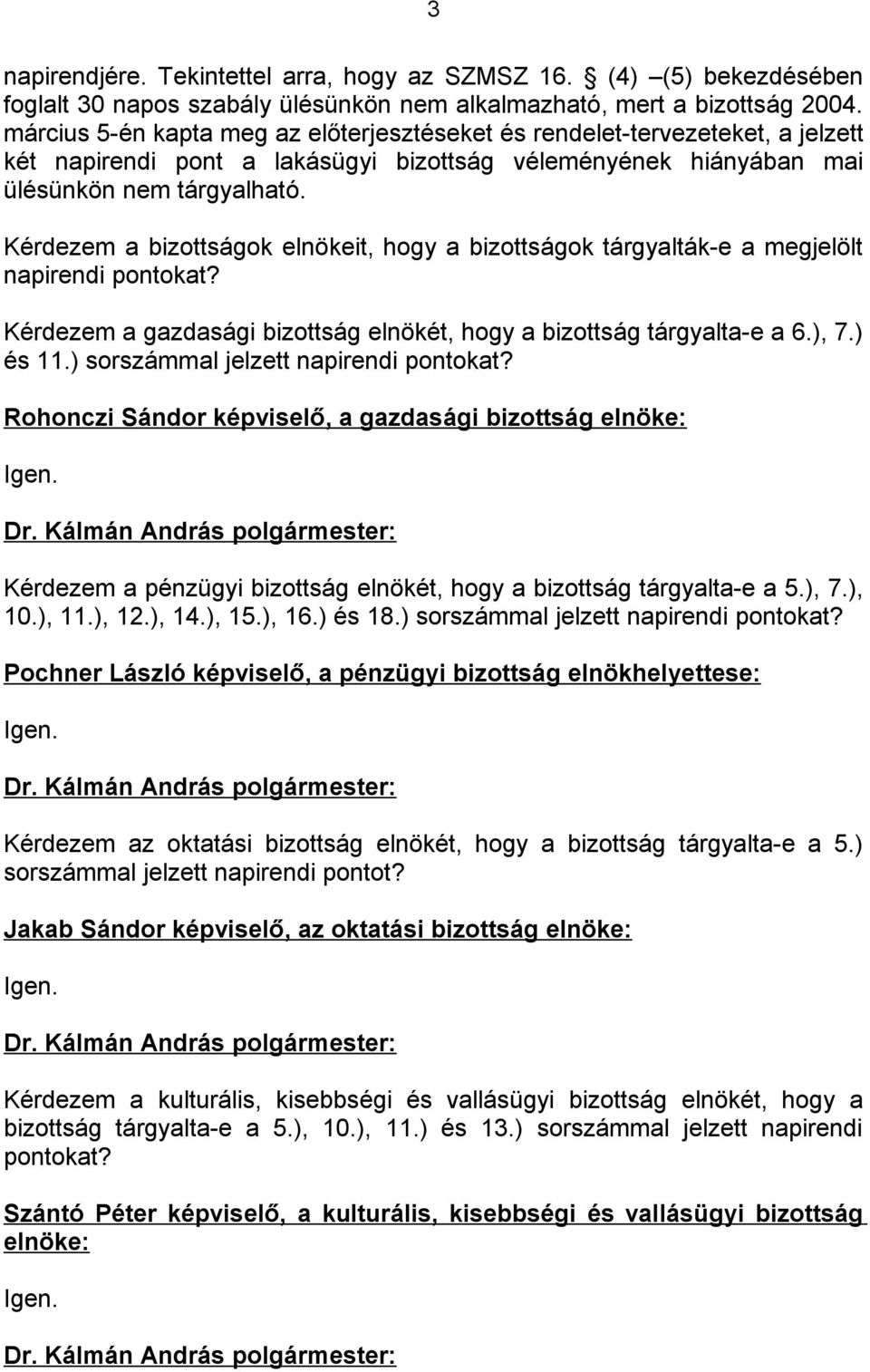 Kérdezem a bizottságok elnökeit, hogy a bizottságok tárgyalták-e a megjelölt napirendi pontokat? Kérdezem a gazdasági bizottság elnökét, hogy a bizottság tárgyalta-e a 6.), 7.) és 11.