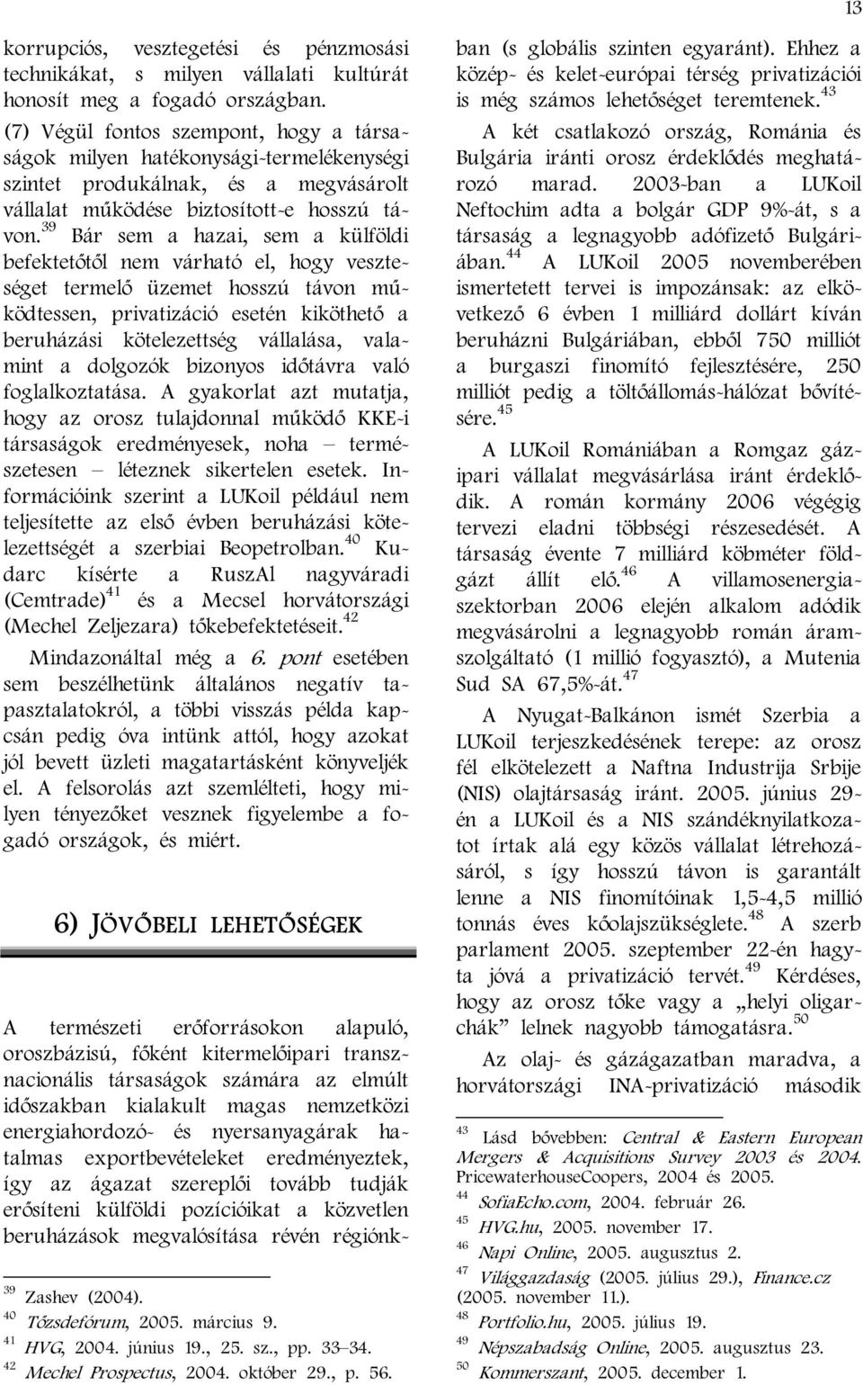 39 Bár sem a hazai, sem a külföldi befektetőtől nem várható el, hogy veszteséget termelő üzemet hosszú távon működtessen, privatizáció esetén kiköthető a beruházási kötelezettség vállalása, valamint