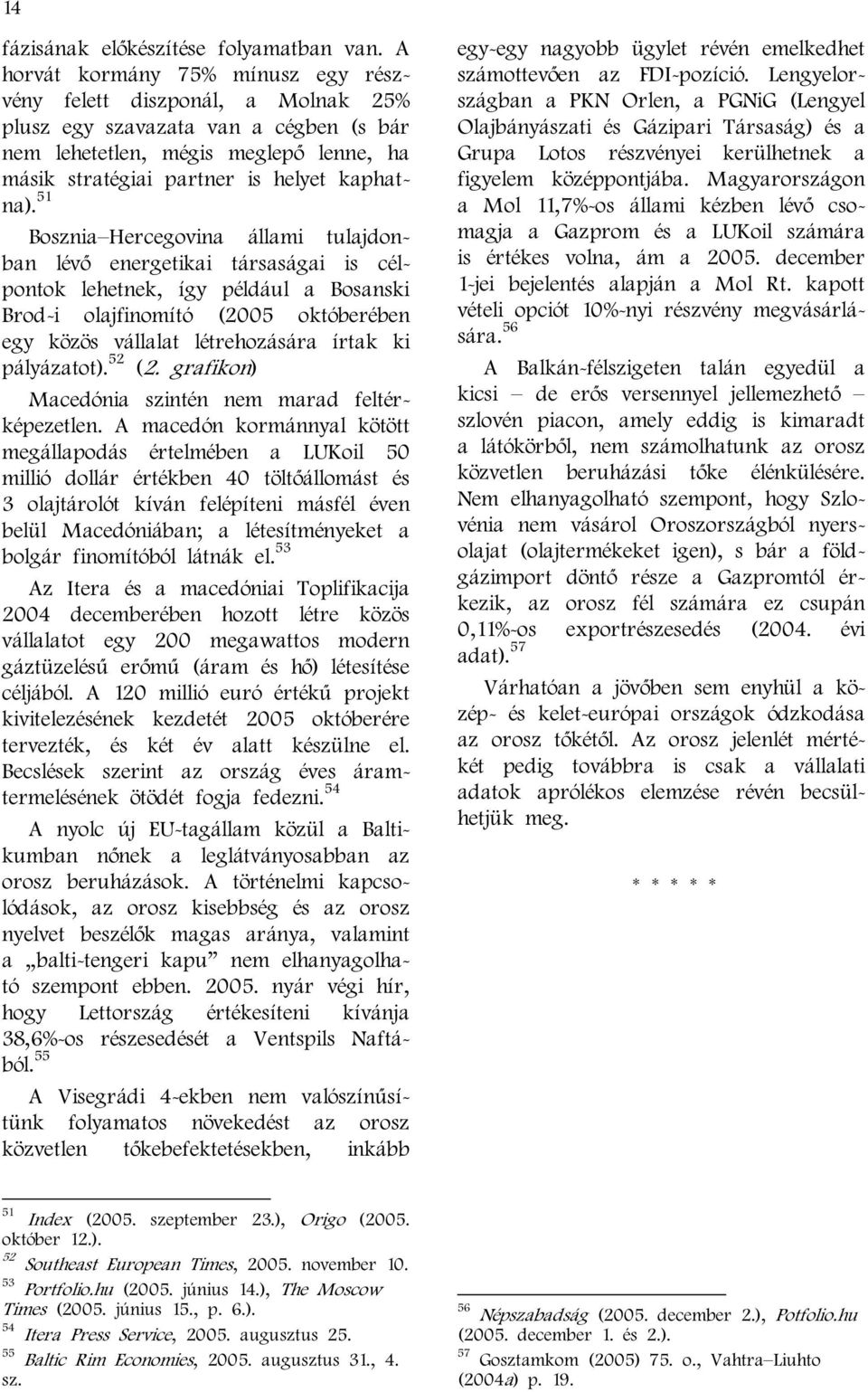 51 Bosznia Hercegovina állami tulajdonban lévő energetikai társaságai is célpontok lehetnek, így például a Bosanski Brod-i olajfinomító (2005 októberében egy közös vállalat létrehozására írtak ki