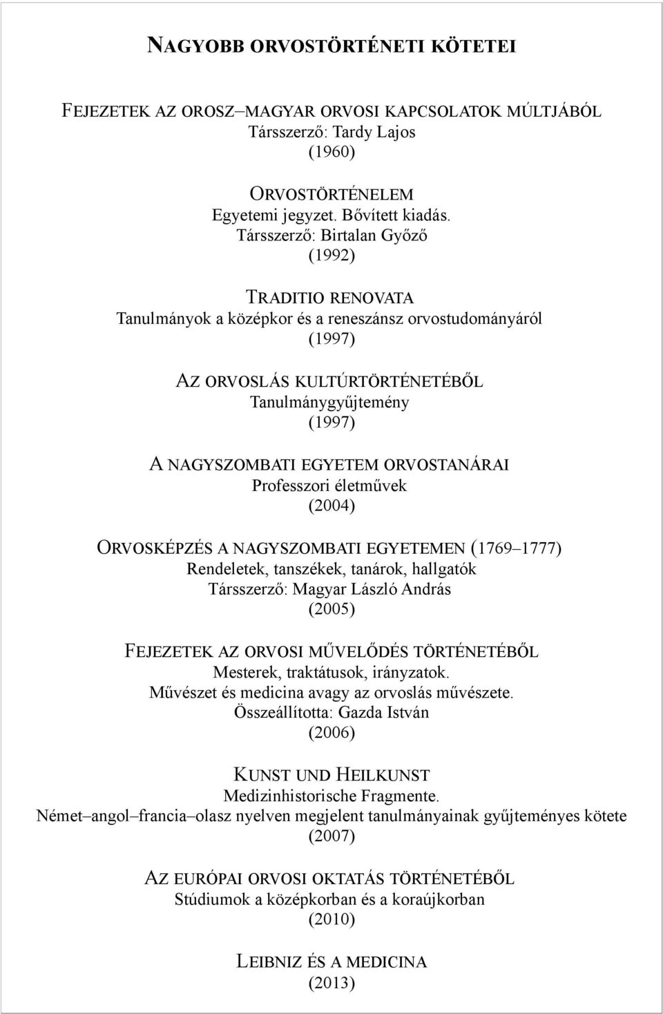 ORVOSTANÁRAI Professzori életművek (2004) ORVOSKÉPZÉS A NAGYSZOMBATI EGYETEMEN (1769 1777) Rendeletek, tanszékek, tanárok, hallgatók Társszerző: Magyar László András (2005) FEJEZETEK AZ ORVOSI