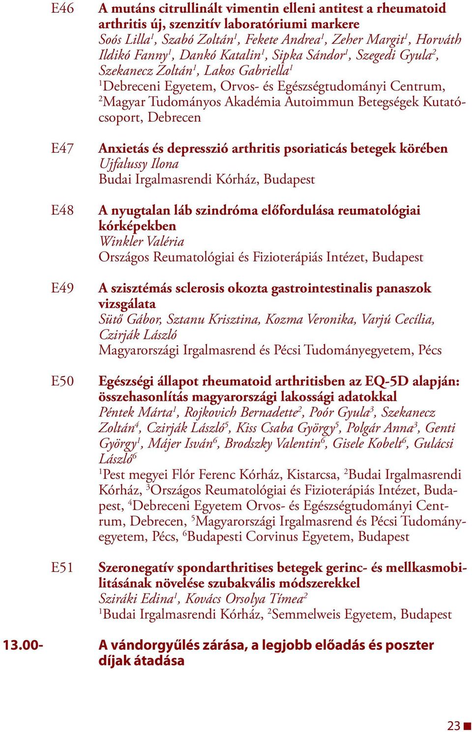 Anxietás és depresszió arthritis psoriaticás betegek körében Ujfalussy Ilona Budai Irgalmasrendi Kórház, Budapest A nyugtalan láb szindróma előfordulása reumatológiai kórképekben Winkler Valéria