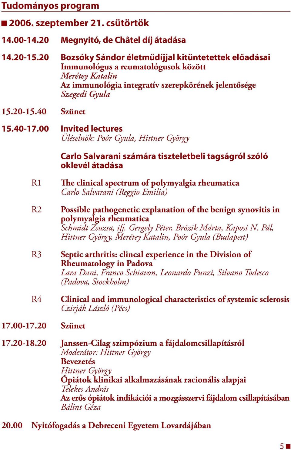 00 Invited lectures Üléselnök: Poór Gyula, Hittner György Carlo Salvarani számára tiszteletbeli tagságról szóló oklevél átadása R R2 R3 R4 The clinical spectrum of polymyalgia rheumatica Carlo