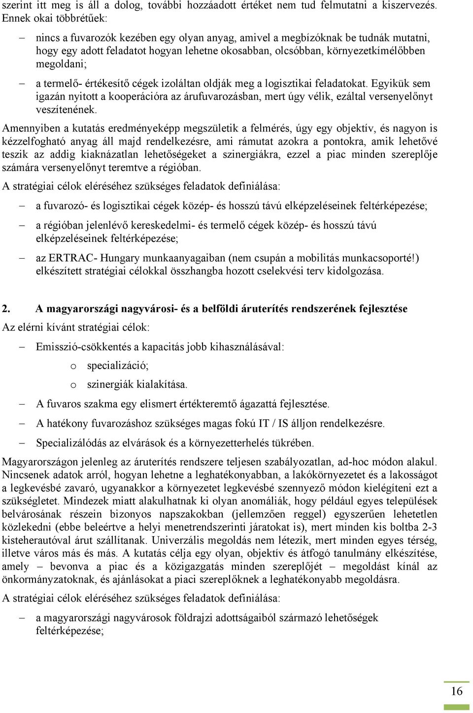 a termelő- értékesítő cégek izoláltan oldják meg a logisztikai feladatokat. Egyikük sem igazán nyitott a kooperációra az árufuvarozásban, mert úgy vélik, ezáltal versenyelőnyt veszítenének.