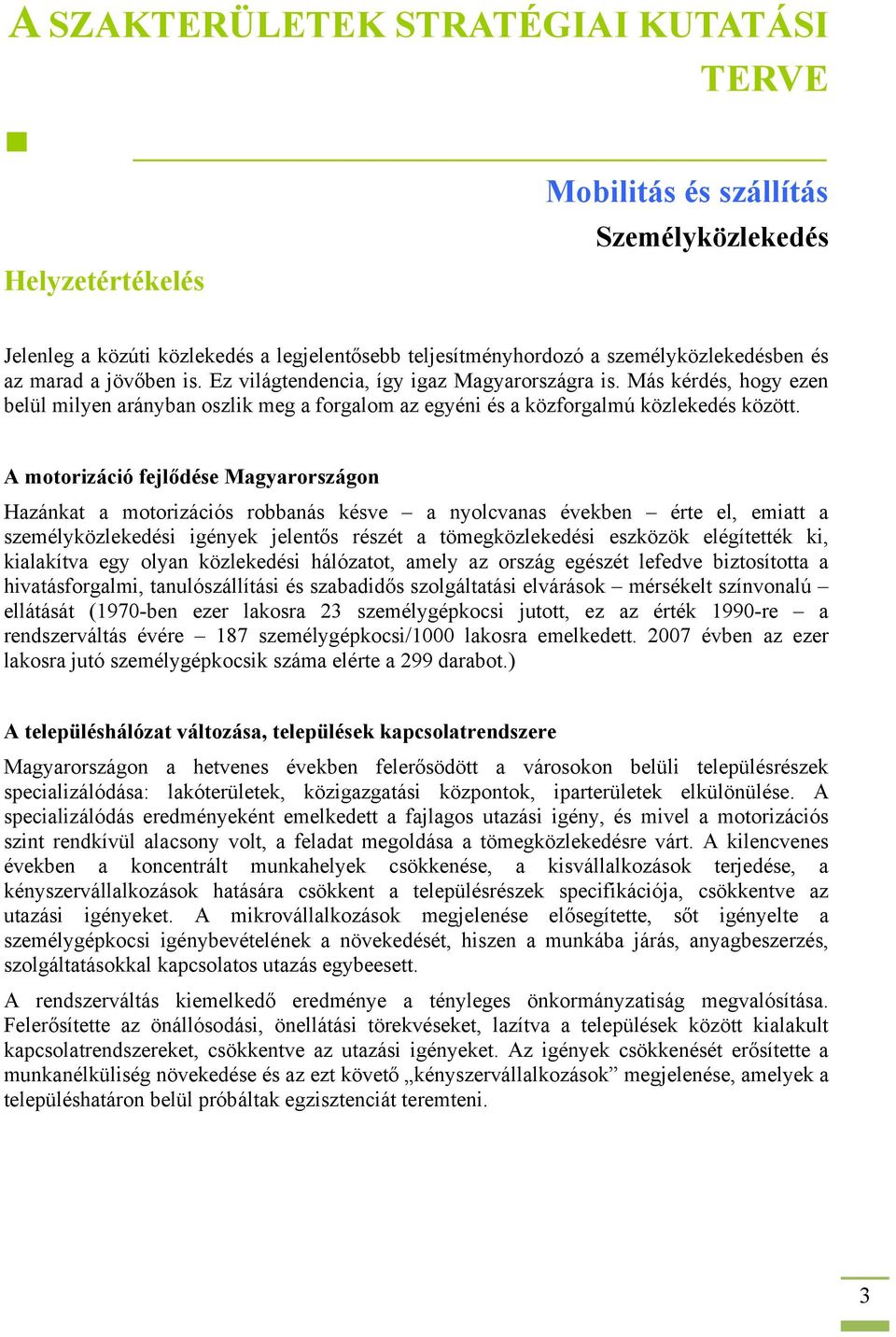 A motorizáció fejlődése Magyarországon Hazánkat a motorizációs robbanás késve a nyolcvanas években érte el, emiatt a személyközlekedési igények jelentős részét a tömegközlekedési eszközök elégítették