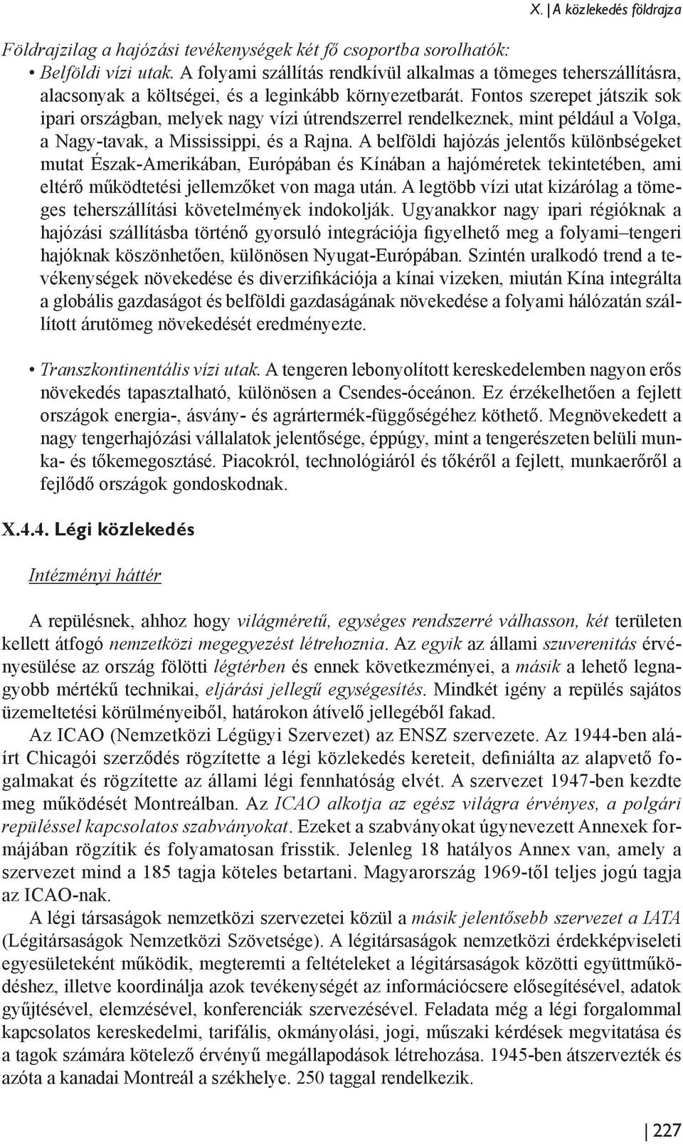 Fontos szerepet játszik sok ipari országban, melyek nagy vízi útrendszerrel rendelkeznek, mint például a Volga, a Nagy-tavak, a Mississippi, és a Rajna.