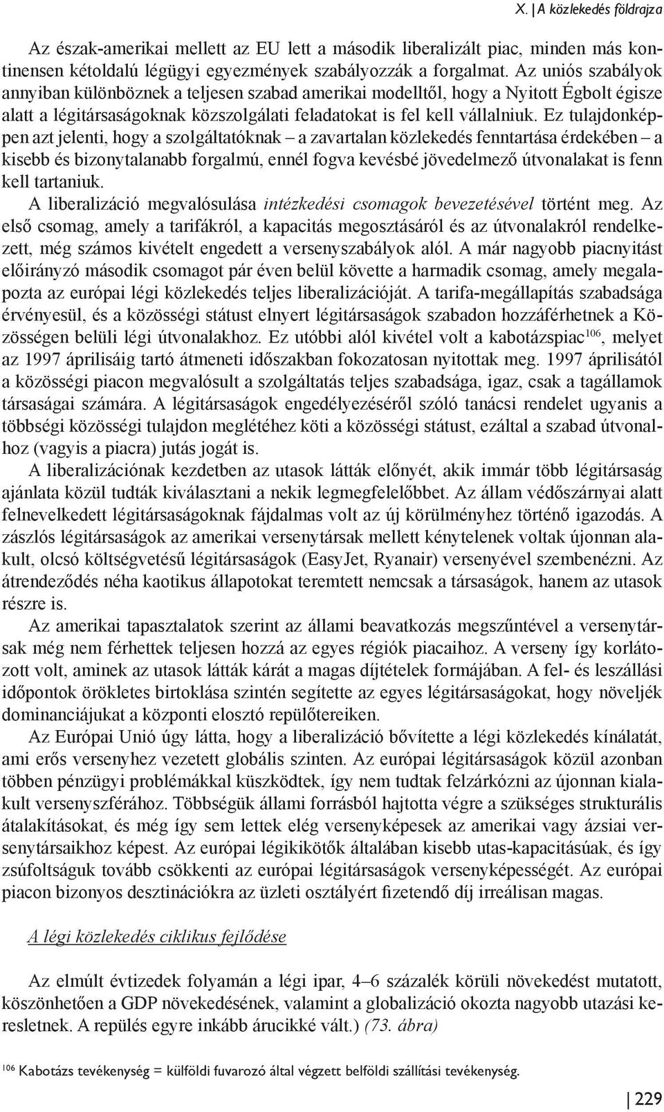 Ez tulajdonképpen azt jelenti, hogy a szolgáltatóknak a zavartalan közlekedés fenntartása érdekében a kisebb és bizonytalanabb forgalmú, ennél fogva kevésbé jövedelmező útvonalakat is fenn kell