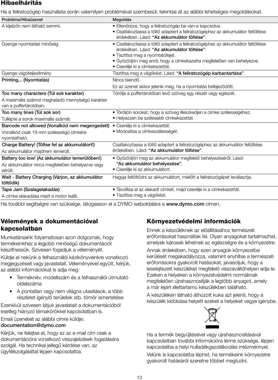 Too many lines (Túl sok sor) Túllépte a sorok maximális számát. Barcode not allowed (Vonalkód nem megengedett) Vonalkód csak 19 mm szélességű címkére nyomtatható. Charge Battery!