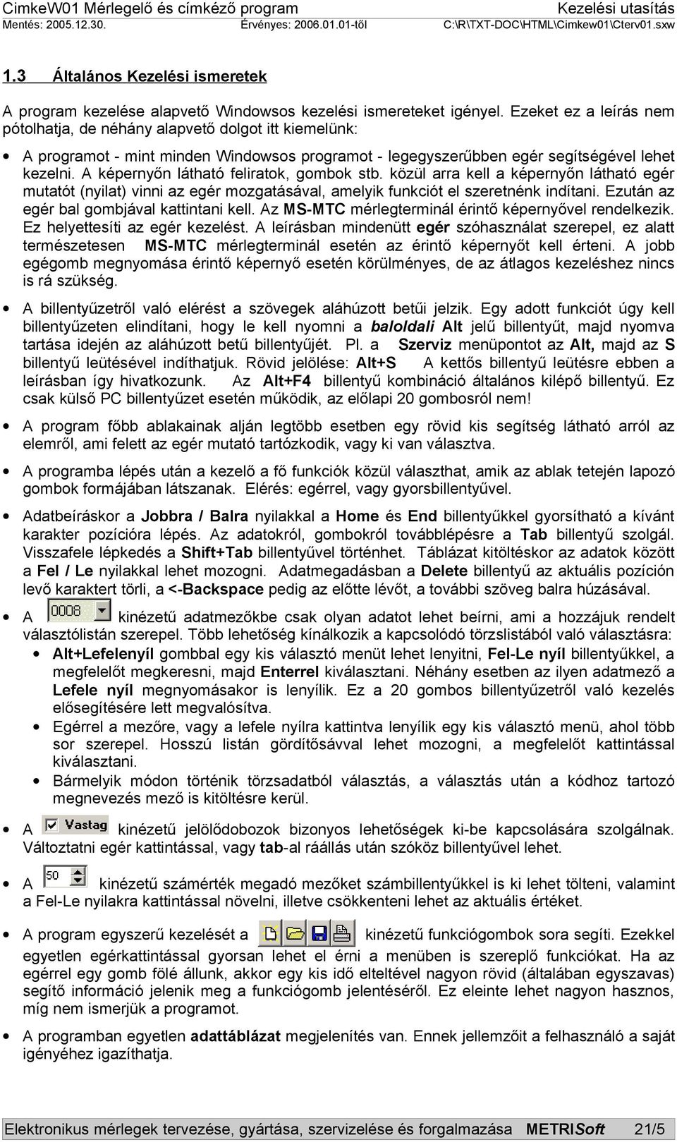 A képernyőn látható feliratok, gombok stb. közül arra kell a képernyőn látható egér mutatót (nyilat) vinni az egér mozgatásával, amelyik funkciót el szeretnénk indítani.