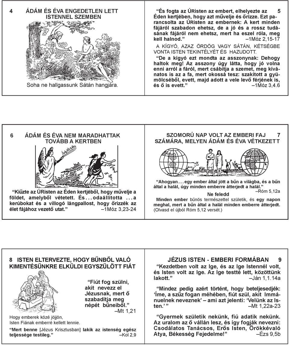 1Móz 2,15-17 A KÍGYÓ, AZAZ ÖRDÖG VAGY SÁTÁN, KÉTSÉGBE VONTA ISTEN TEKINTÉLYÉT ÉS HAZUDOTT. De a kígyó ezt mondta az asszonynak: Dehogy haltok meg!