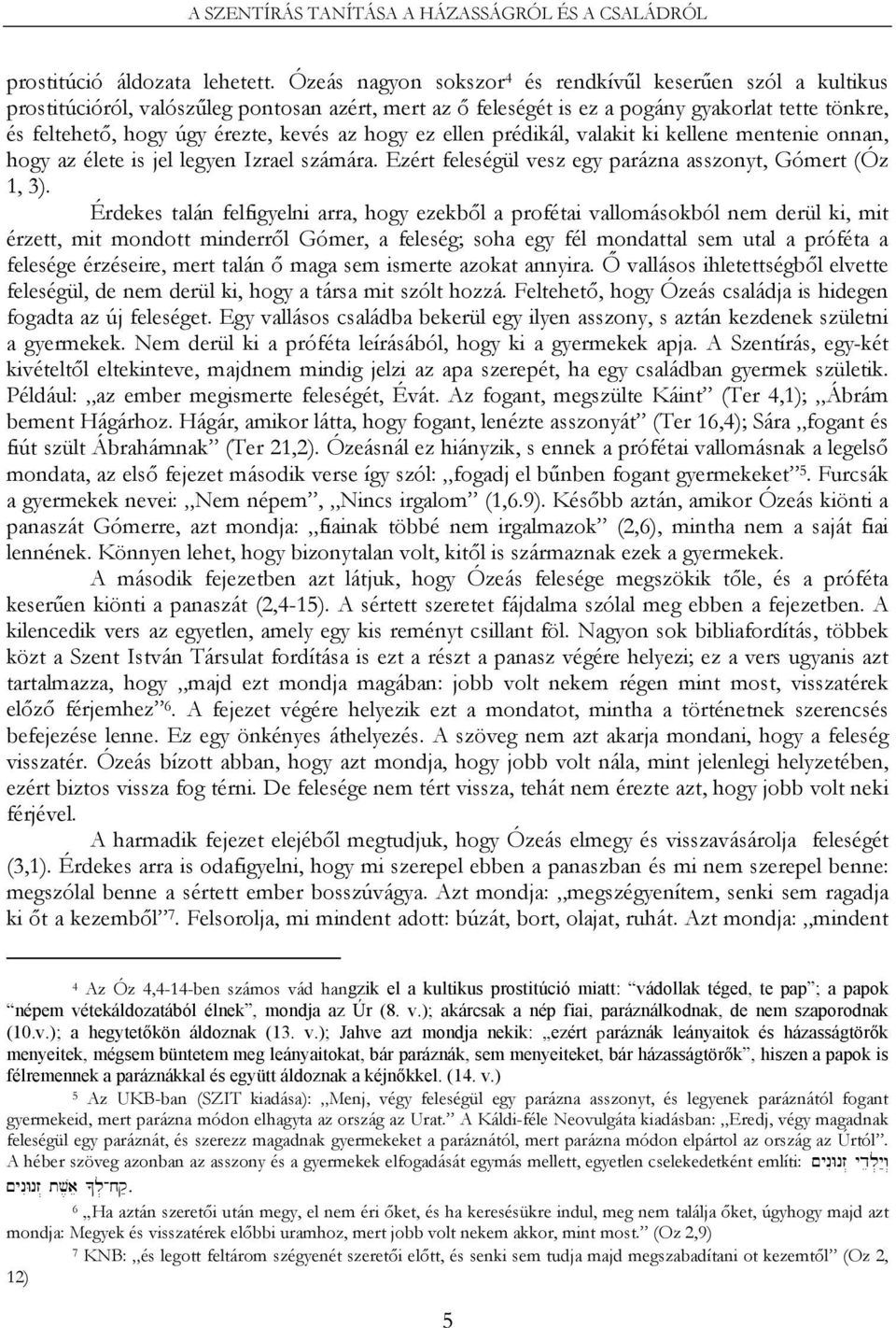 az hogy ez ellen prédikál, valakit ki kellene mentenie onnan, hogy az élete is jel legyen Izrael számára. Ezért feleségül vesz egy parázna asszonyt, Gómert (Óz 1, 3).