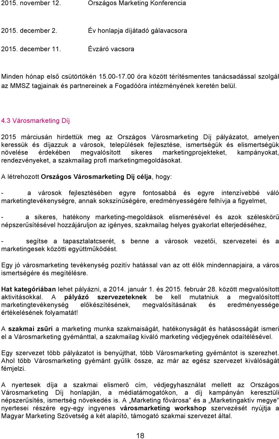 3 Városmarketing Díj 2015 márciusán hirdettük meg az Országos Városmarketing Díj pályázatot, amelyen keressük és díjazzuk a városok, települések fejlesztése, ismertségük és elismertségük növelése