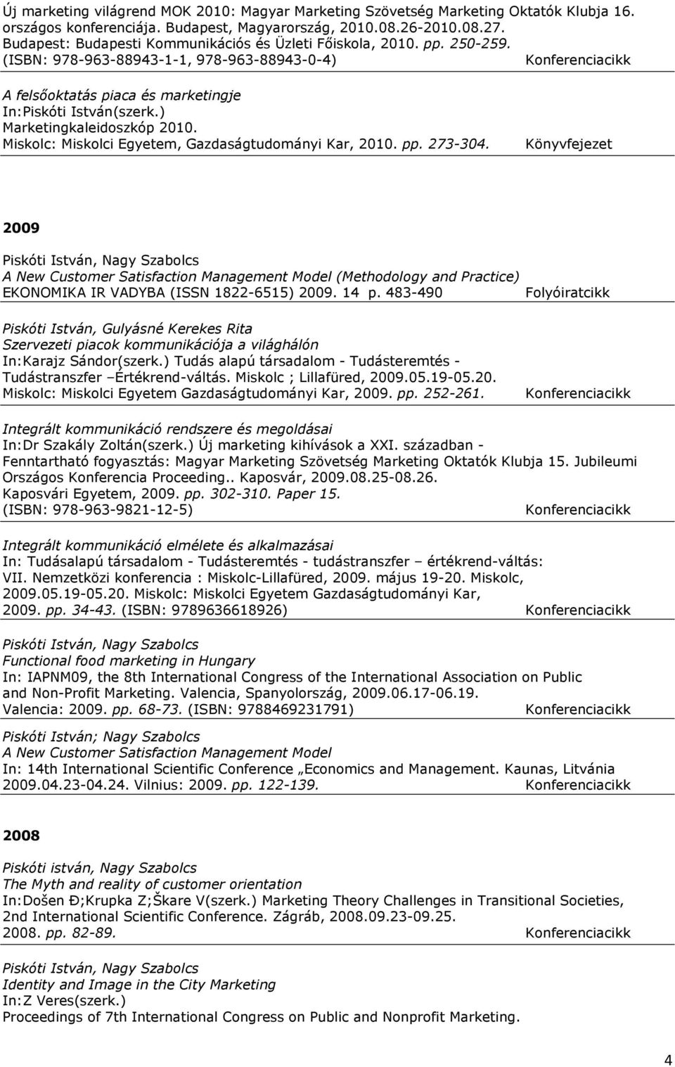 Miskolc: Miskolci Egyetem, Gazdaságtudományi Kar, 2010. pp. 273-304. 2009 A New Customer Satisfaction Management Model (Methodology and Practice) EKONOMIKA IR VADYBA (ISSN 1822-6515) 2009. 14 p.