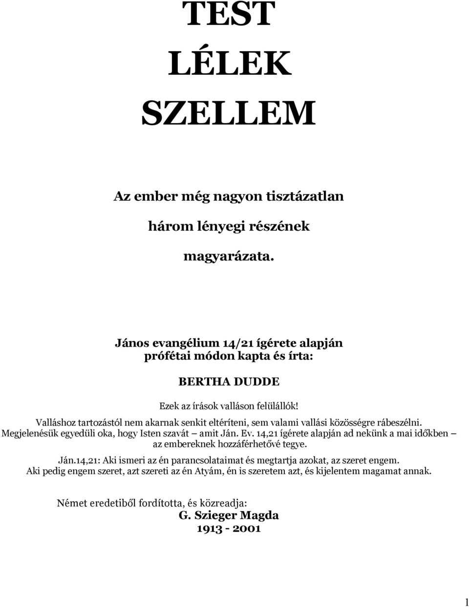 Valláshoz tartozástól nem akarnak senkit eltéríteni, sem valami vallási közösségre rábeszélni. Megjelenésük egyedüli oka, hogy Isten szavát amit Ján. Ev.