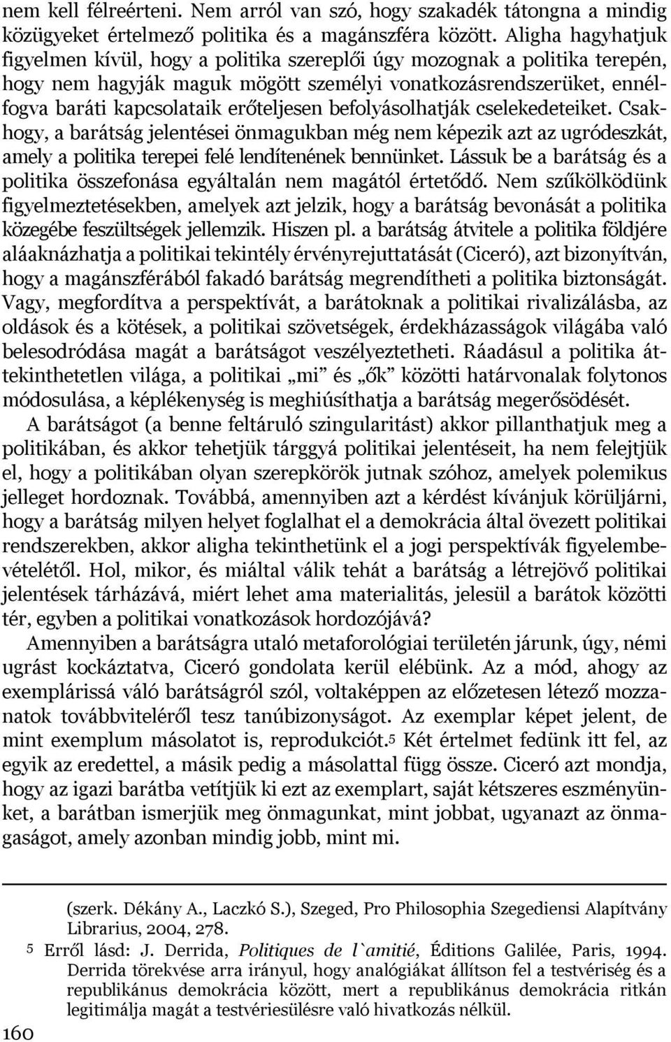 befolyásolhatják cselekedeteiket. Csakhogy, a barátság jelentései önmagukban még nem képezik azt az ugródeszkát, amely a politika terepei felé lendítenének bennünket.