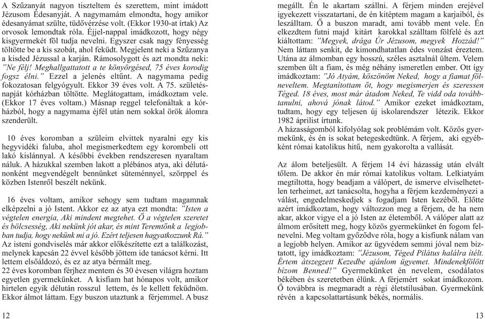 Rámosolygott és azt mondta neki: Ne félj! Meghallgattatott a te könyörgésed, 75 éves korodig fogsz élni. Ezzel a jelenés eltûnt. A nagymama pedig fokozatosan felgyógyult. Ekkor 39 éves volt. A 75.