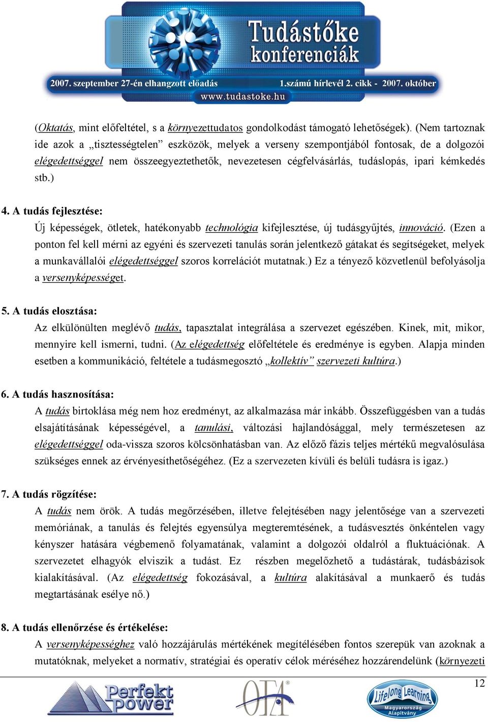 kémkedés stb.) 4. A tudás fejlesztése: Új képességek, ötletek, hatékonyabb technológia kifejlesztése, új tudásgyűjtés, innováció.