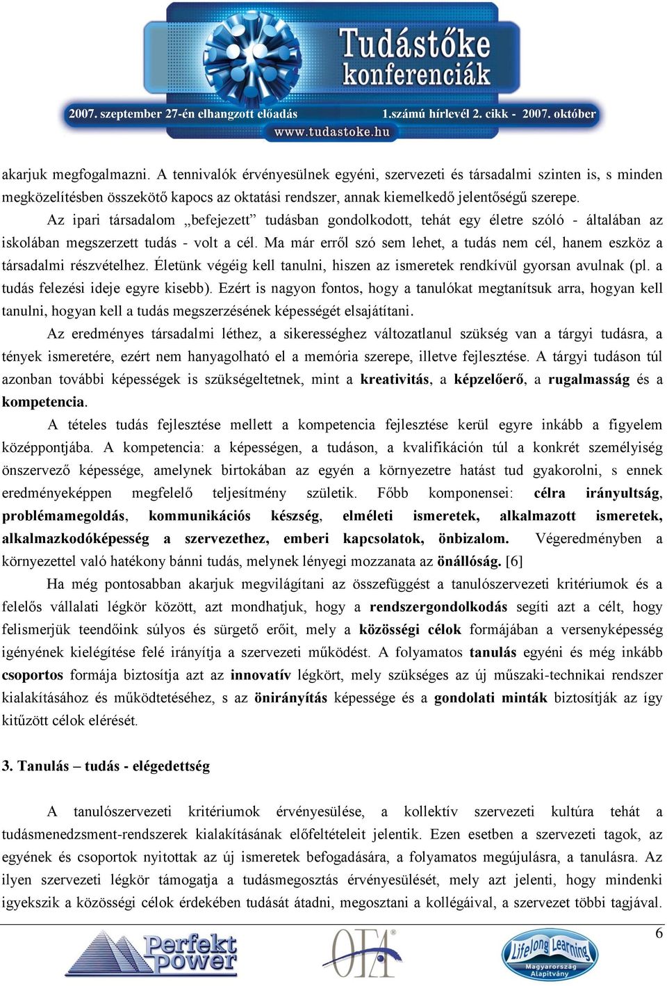 Ma már erről szó sem lehet, a tudás nem cél, hanem eszköz a társadalmi részvételhez. Életünk végéig kell tanulni, hiszen az ismeretek rendkívül gyorsan avulnak (pl.