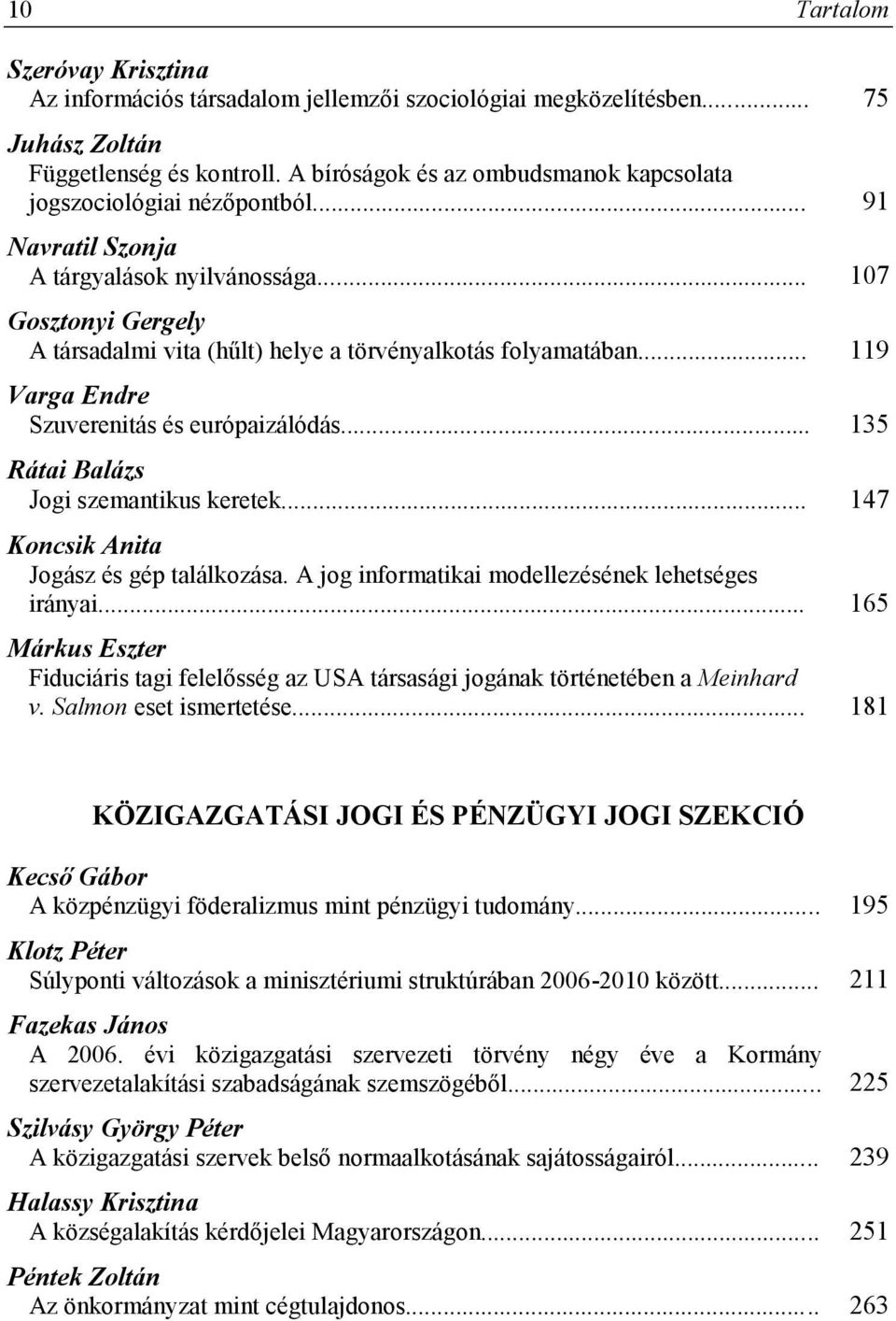 .. 107 Gosztonyi Gergely A társadalmi vita (hűlt) helye a törvényalkotás folyamatában... 119 Varga Endre Szuverenitás és európaizálódás... 135 Rátai Balázs Jogi szemantikus keretek.