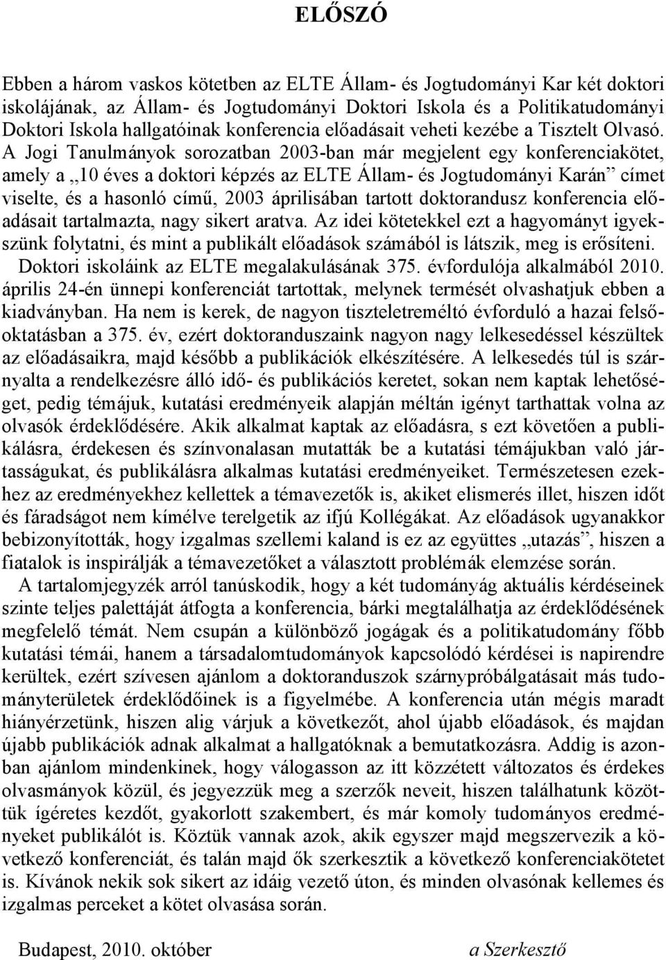 A Jogi Tanulmányok sorozatban 2003-ban már megjelent egy konferenciakötet, amely a 10 éves a doktori képzés az ELTE Állam- és Jogtudományi Karán címet viselte, és a hasonló című, 2003 áprilisában