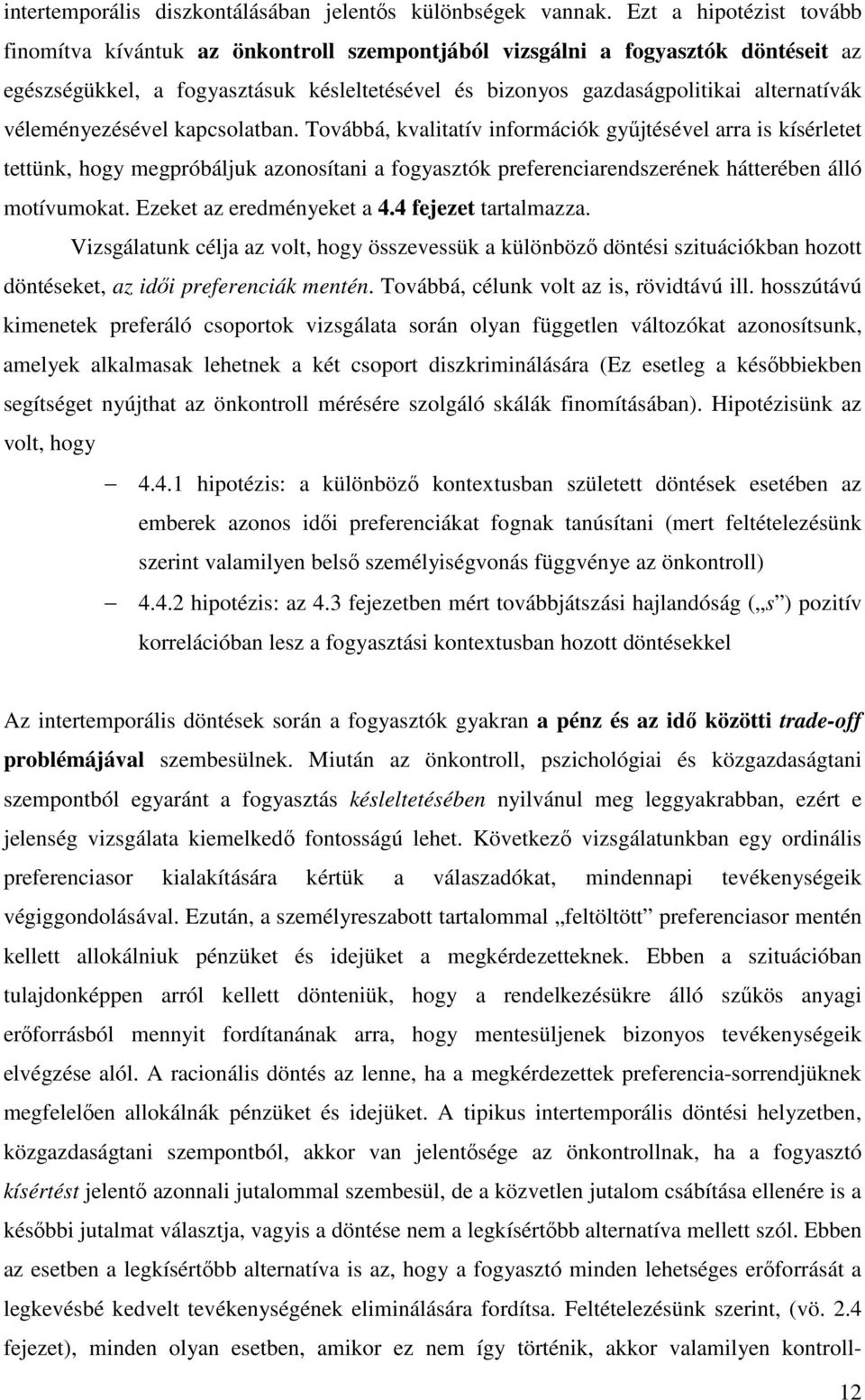 véleményezésével kapcsolatban. Továbbá, kvalitatív információk győjtésével arra is kísérletet tettünk, hogy megpróbáljuk azonosítani a fogyasztók preferenciarendszerének hátterében álló motívumokat.