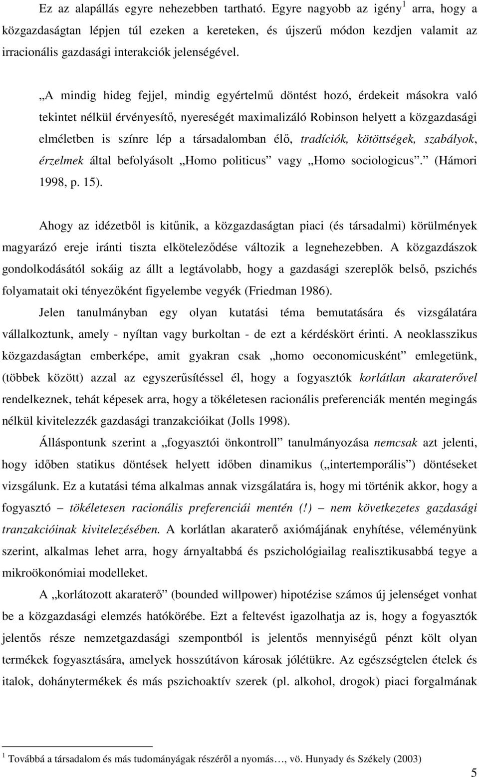 A mindig hideg fejjel, mindig egyértelmő döntést hozó, érdekeit másokra való tekintet nélkül érvényesítı, nyereségét maximalizáló Robinson helyett a közgazdasági elméletben is színre lép a