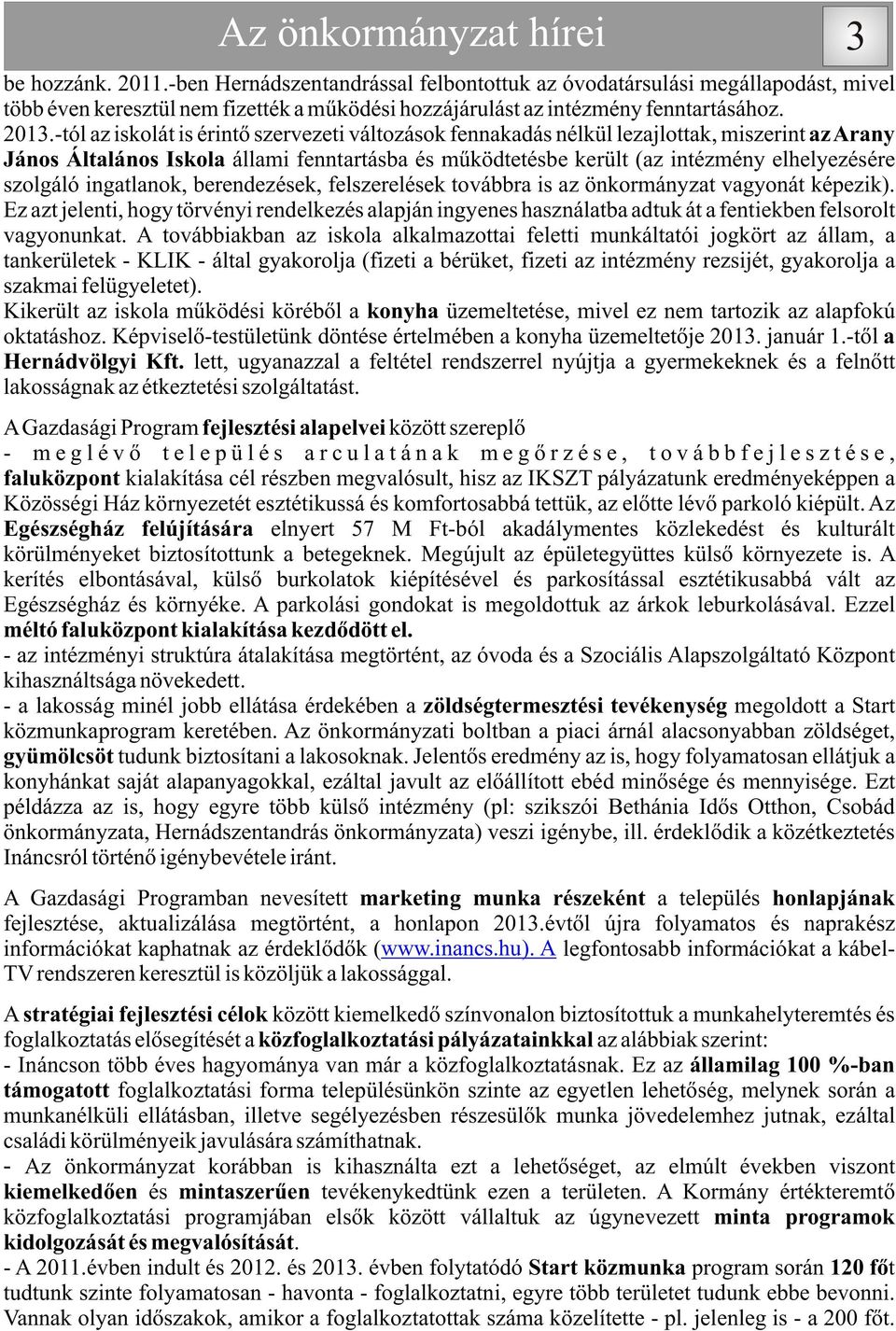 -tól az iskolát is érintõ szervezeti változások fennakadás nélkül lezajlottak, miszerint az Arany János Általános Iskola állami fenntartásba és mûködtetésbe került (az intézmény elhelyezésére