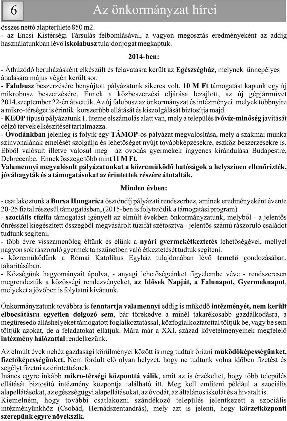 2014-ben: - Áthúzódó beruházásként elkészült és felavatásra került az Egészségház, melynek ünnepélyes átadására május végén került sor. - Falubusz beszerzésére benyújtott pályázatunk sikeres volt.