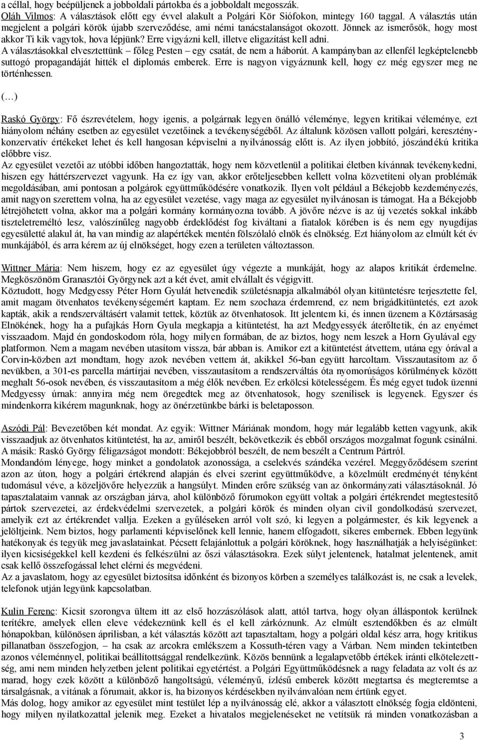 Erre vigyázni kell, illetve eligazítást kell adni. A választásokkal elvesztettünk főleg Pesten egy csatát, de nem a háborút.