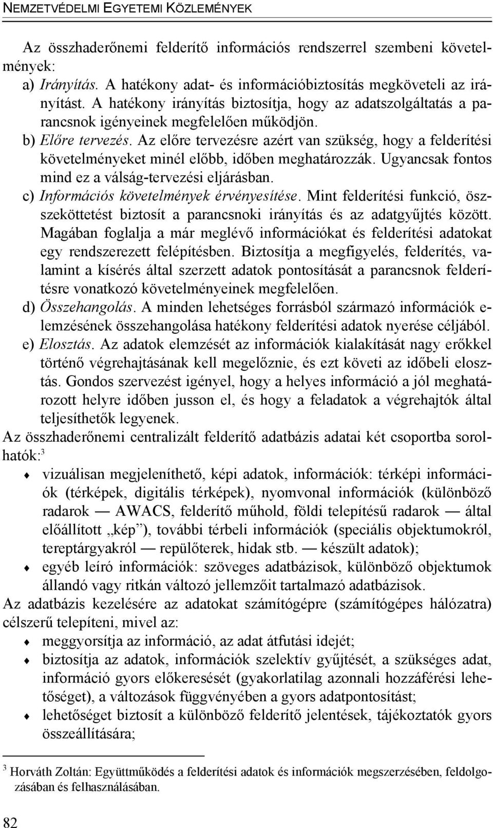z előre tervezésre azért van szükség, hogy a felderítési követelményeket minél előbb, időben meghatározzák. Ugyancsak fontos mind ez a válság-tervezési eljárásban.