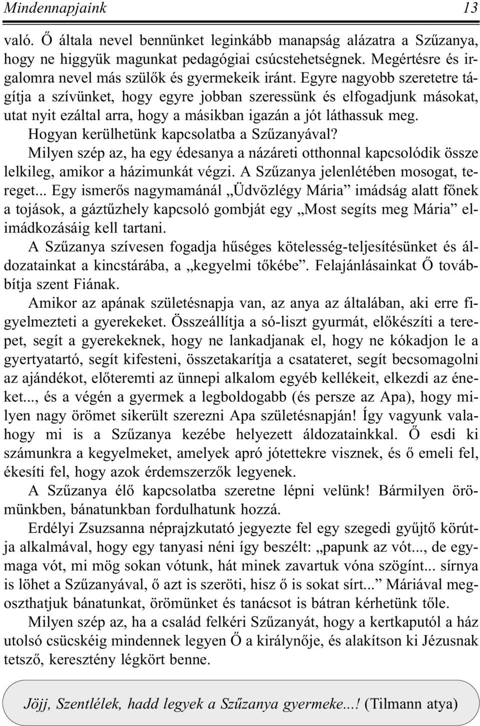 Egyre nagyobb szeretetre tágítja a szívünket, hogy egyre jobban szeressünk és elfogadjunk másokat, utat nyit ezáltal arra, hogy a másikban igazán a jót láthassuk meg.