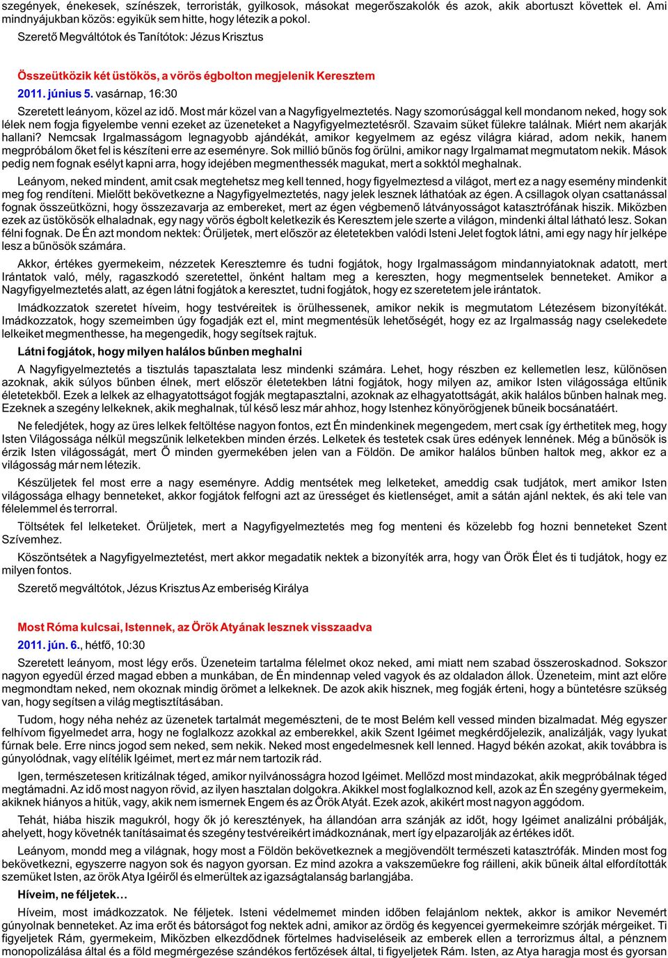 Most már közel van a Nagyfigyelmeztetés. Nagy szomorúsággal kell mondanom neked, hogy sok lélek nem fogja figyelembe venni ezeket az üzeneteket a Nagyfigyelmeztetésrõl. Szavaim süket fülekre találnak.