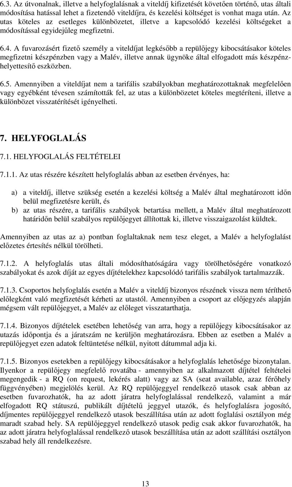 A fuvarozásért fizető személy a viteldíjat legkésőbb a repülőjegy kibocsátásakor köteles megfizetni készpénzben vagy a Malév, illetve annak ügynöke által elfogadott más készpénzhelyettesítő eszközben.