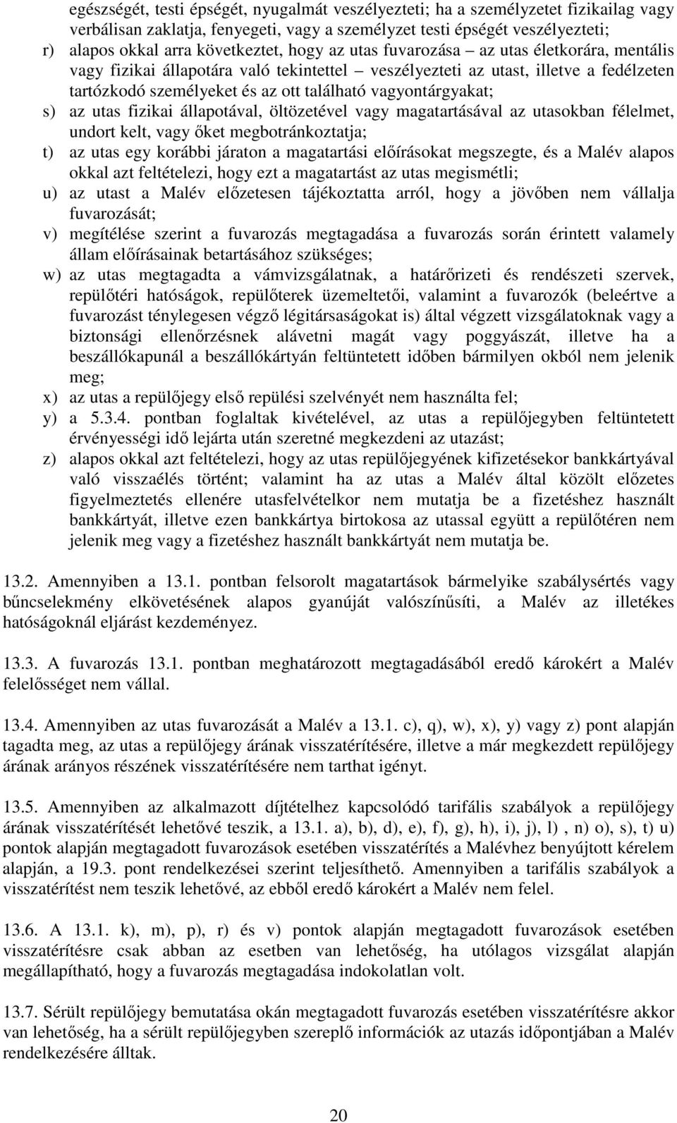 s) az utas fizikai állapotával, öltözetével vagy magatartásával az utasokban félelmet, undort kelt, vagy őket megbotránkoztatja; t) az utas egy korábbi járaton a magatartási előírásokat megszegte, és